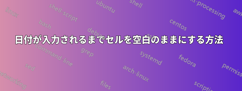 日付が入力されるまでセルを空白のままにする方法 