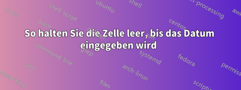 So halten Sie die Zelle leer, bis das Datum eingegeben wird 