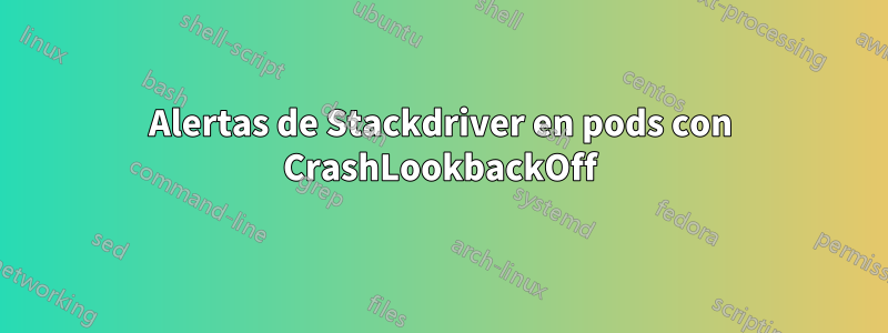 Alertas de Stackdriver en pods con CrashLookbackOff