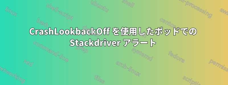 CrashLookbackOff を使用したポッドでの Stackdriver アラート