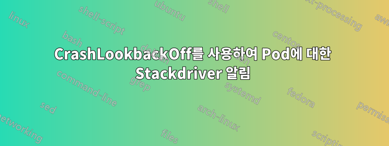 CrashLookbackOff를 사용하여 Pod에 대한 Stackdriver 알림