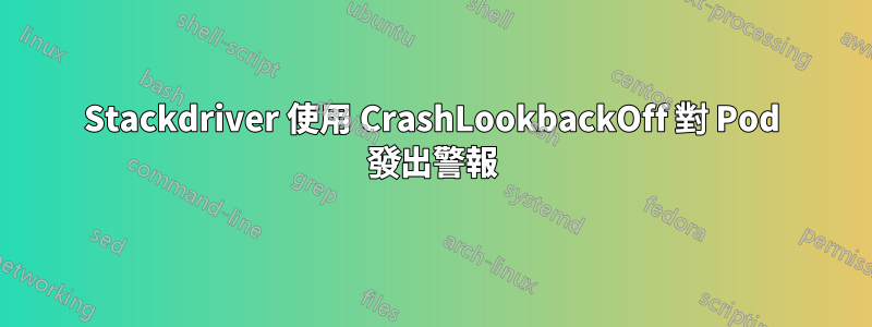 Stackdriver 使用 CrashLookbackOff 對 Pod 發出警報