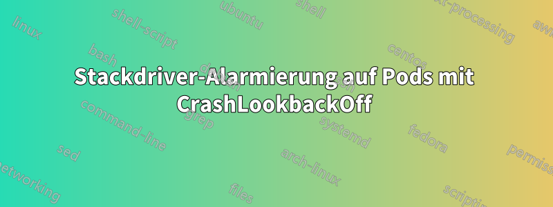 Stackdriver-Alarmierung auf Pods mit CrashLookbackOff