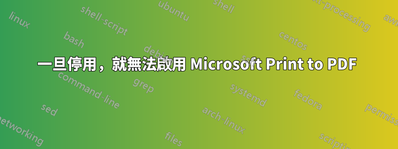 一旦停用，就無法啟用 Microsoft Print to PDF