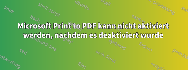 Microsoft Print to PDF kann nicht aktiviert werden, nachdem es deaktiviert wurde