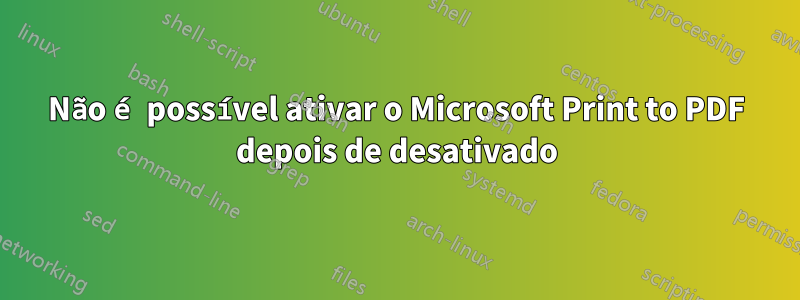 Não é possível ativar o Microsoft Print to PDF depois de desativado