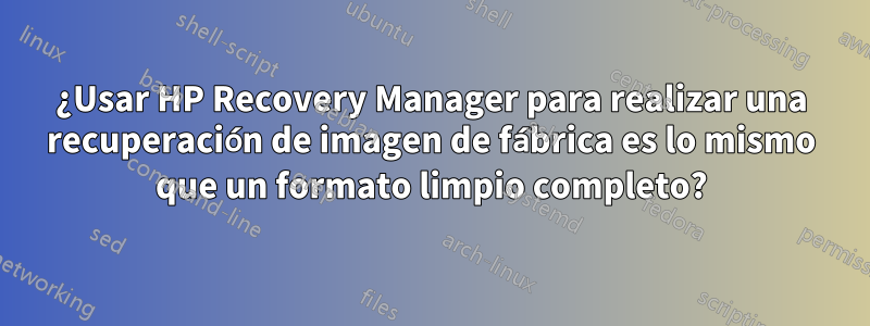 ¿Usar HP Recovery Manager para realizar una recuperación de imagen de fábrica es lo mismo que un formato limpio completo?