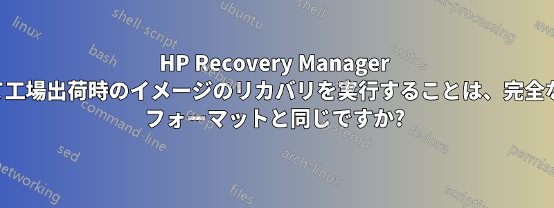 HP Recovery Manager を使用して工場出荷時のイメージのリカバリを実行することは、完全なクリーン フォーマットと同じですか?