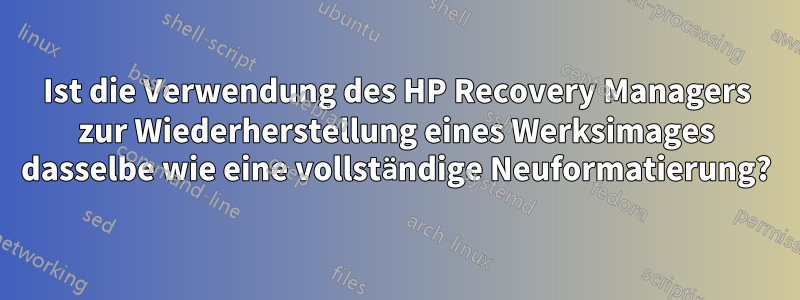 Ist die Verwendung des HP Recovery Managers zur Wiederherstellung eines Werksimages dasselbe wie eine vollständige Neuformatierung?