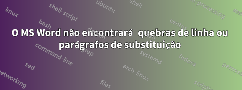 O MS Word não encontrará quebras de linha ou parágrafos de substituição