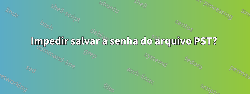 Impedir salvar a senha do arquivo PST?