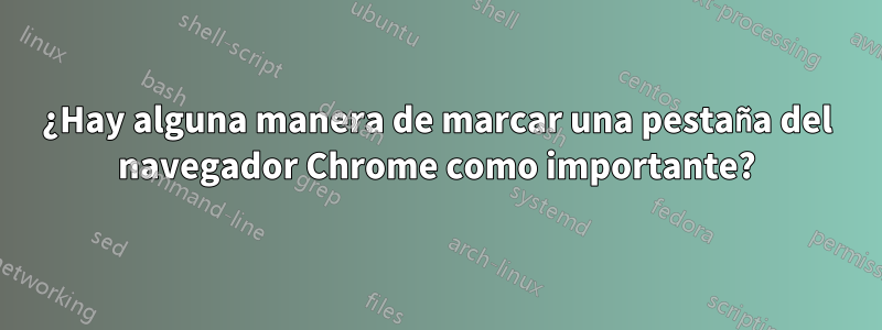 ¿Hay alguna manera de marcar una pestaña del navegador Chrome como importante?