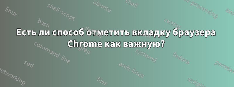 Есть ли способ отметить вкладку браузера Chrome как важную?