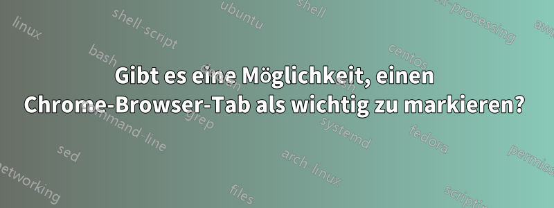 Gibt es eine Möglichkeit, einen Chrome-Browser-Tab als wichtig zu markieren?