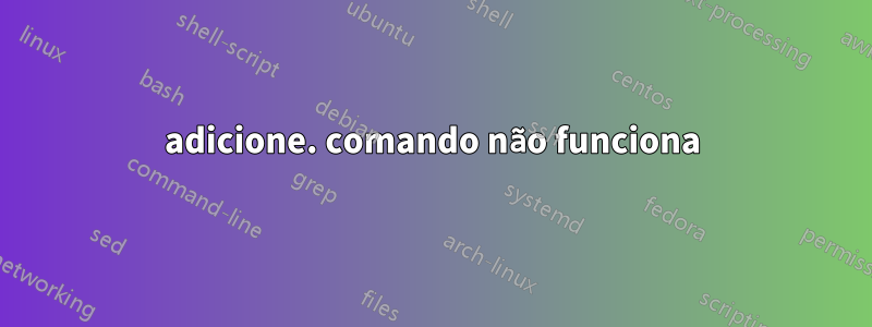 adicione. comando não funciona