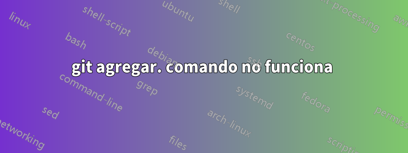 git agregar. comando no funciona