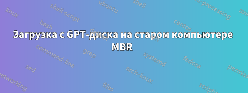 Загрузка с GPT-диска на старом компьютере MBR 