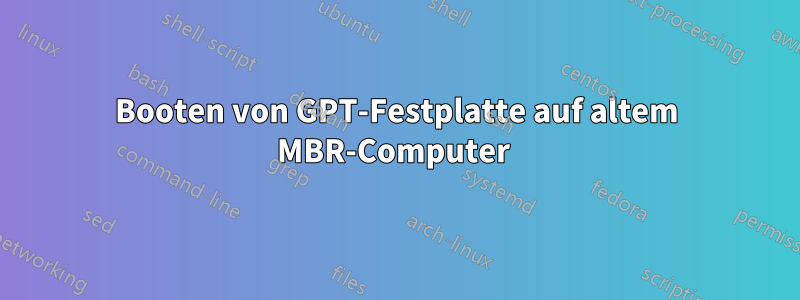 Booten von GPT-Festplatte auf altem MBR-Computer 