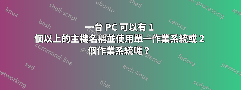 一台 PC 可以有 1 個以上的主機名稱並使用單一作業系統或 2 個作業系統嗎？