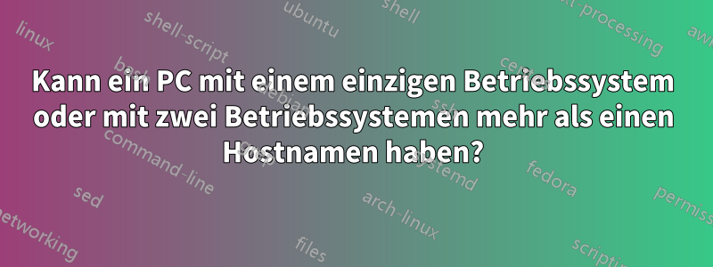 Kann ein PC mit einem einzigen Betriebssystem oder mit zwei Betriebssystemen mehr als einen Hostnamen haben?