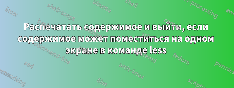 Распечатать содержимое и выйти, если содержимое может поместиться на одном экране в команде less