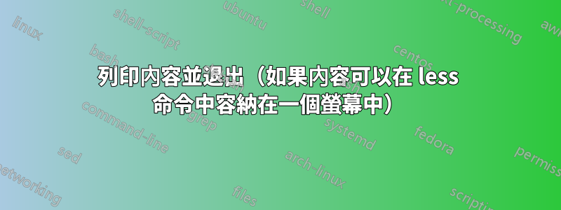 列印內容並退出（如果內容可以在 less 命令中容納在一個螢幕中）