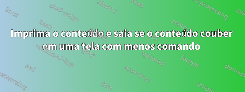 Imprima o conteúdo e saia se o conteúdo couber em uma tela com menos comando