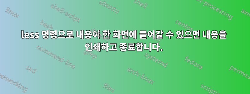 less 명령으로 내용이 한 화면에 들어갈 수 있으면 내용을 인쇄하고 종료합니다.