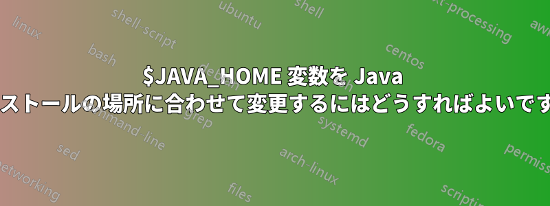 $JAVA_HOME 変数を Java インストールの場所に合わせて変更するにはどうすればよいですか?