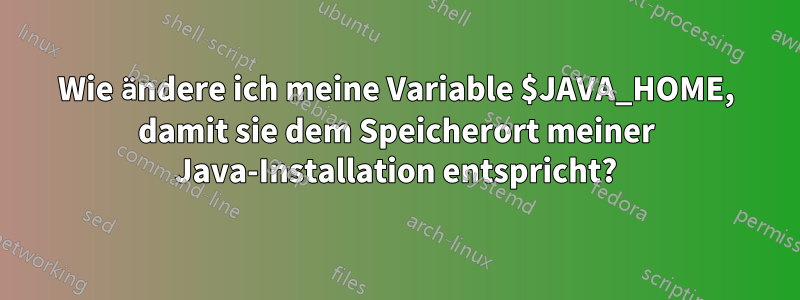 Wie ändere ich meine Variable $JAVA_HOME, damit sie dem Speicherort meiner Java-Installation entspricht?