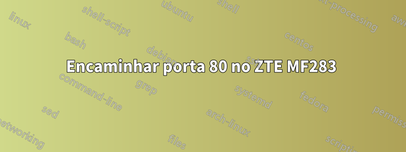 Encaminhar porta 80 no ZTE MF283