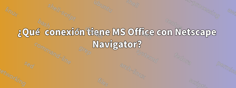 ¿Qué conexión tiene MS Office con Netscape Navigator?