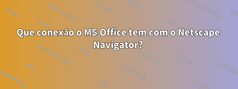 Que conexão o MS Office tem com o Netscape Navigator?