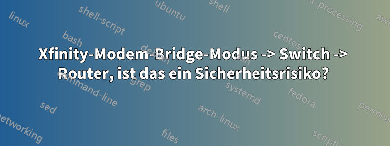 Xfinity-Modem-Bridge-Modus -> Switch -> Router, ist das ein Sicherheitsrisiko?