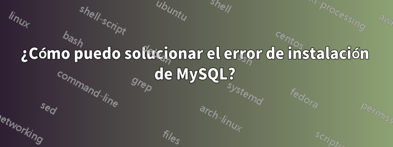 ¿Cómo puedo solucionar el error de instalación de MySQL?