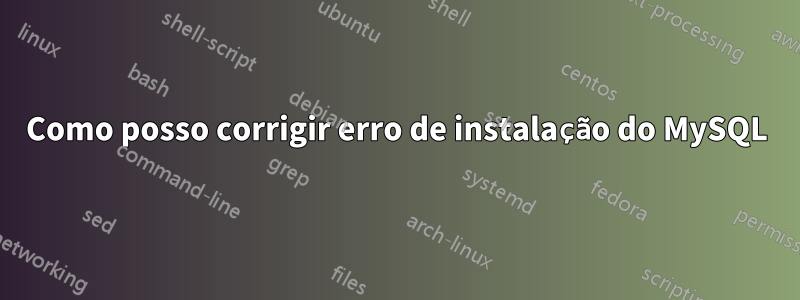 Como posso corrigir erro de instalação do MySQL