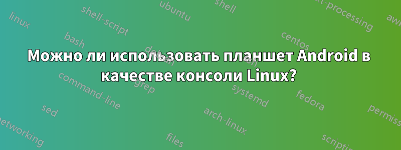 Можно ли использовать планшет Android в качестве консоли Linux?