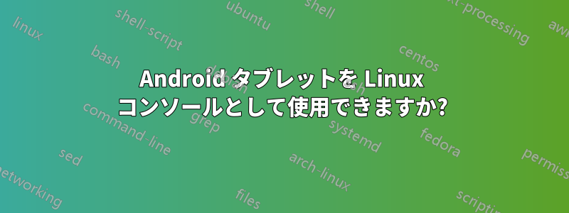 Android タブレットを Linux コンソールとして使用できますか?