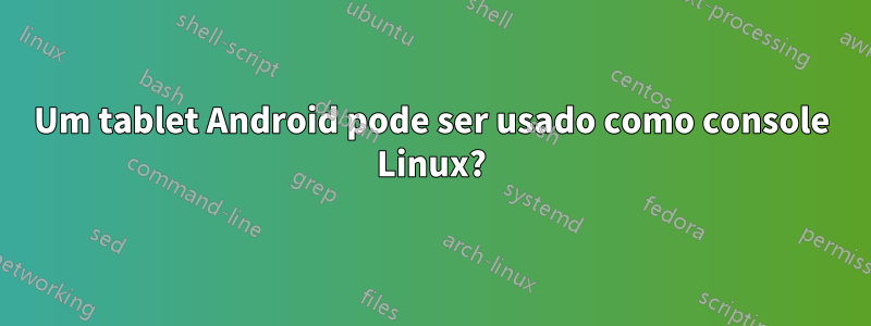 Um tablet Android pode ser usado como console Linux?