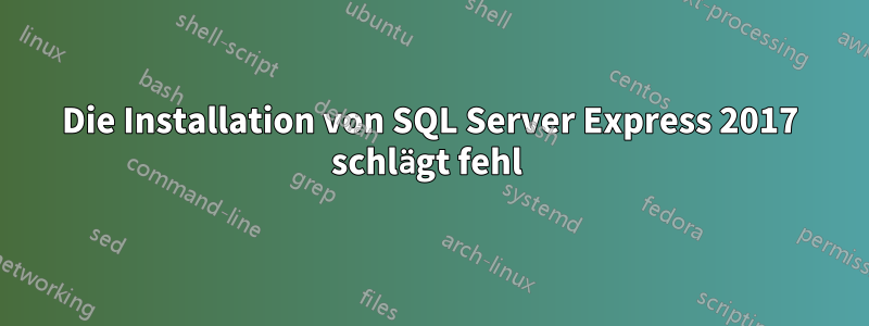 Die Installation von SQL Server Express 2017 schlägt fehl 