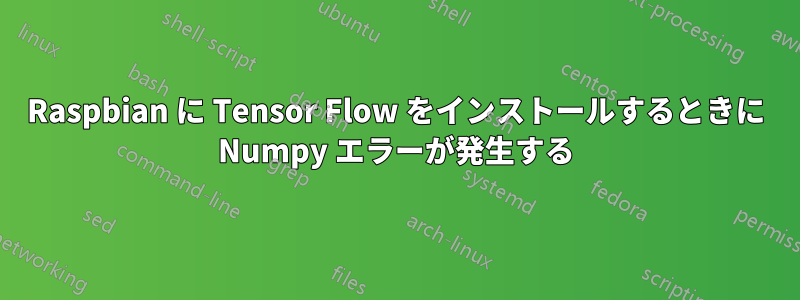 Raspbian に Tensor Flow をインストールするときに Numpy エラーが発生する