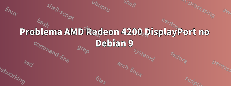 Problema AMD Radeon 4200 DisplayPort no Debian 9