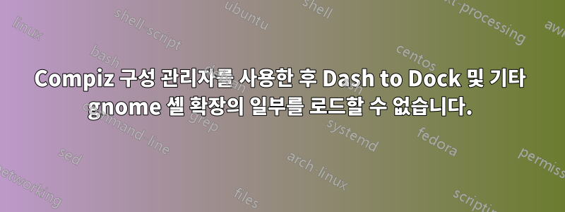 Compiz 구성 관리자를 사용한 후 Dash to Dock 및 기타 gnome 셸 확장의 일부를 로드할 수 없습니다.