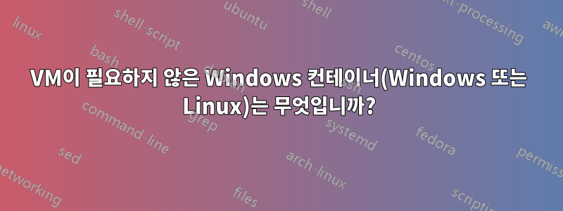 VM이 필요하지 않은 Windows 컨테이너(Windows 또는 Linux)는 무엇입니까?