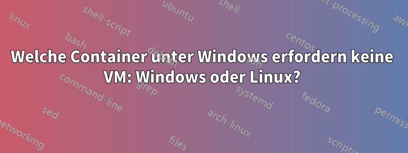 Welche Container unter Windows erfordern keine VM: Windows oder Linux?