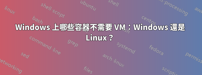 Windows 上哪些容器不需要 VM：Windows 還是 Linux？