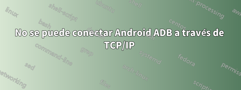 No se puede conectar Android ADB a través de TCP/IP