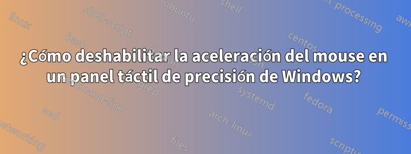 ¿Cómo deshabilitar la aceleración del mouse en un panel táctil de precisión de Windows?