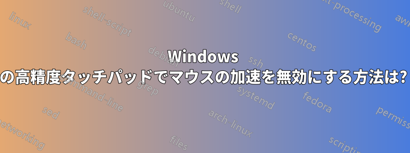 Windows の高精度タッチパッドでマウスの加速を無効にする方法は?