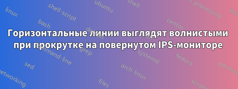 Горизонтальные линии выглядят волнистыми при прокрутке на повернутом IPS-мониторе